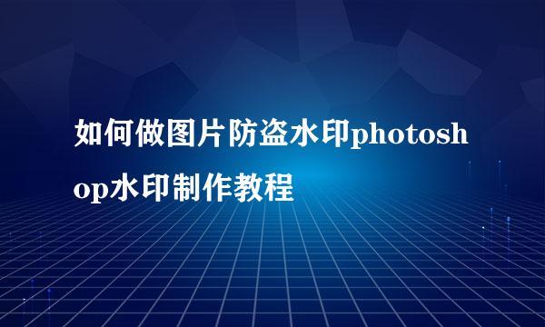 如何做图片防盗水印photoshop水印制作教程