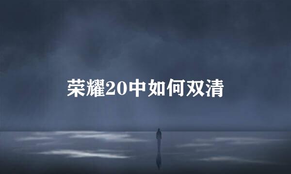 荣耀20中如何双清