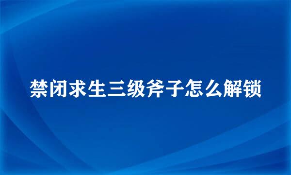 禁闭求生三级斧子怎么解锁