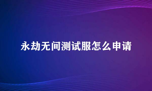 永劫无间测试服怎么申请