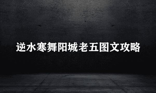 逆水寒舞阳城老五图文攻略