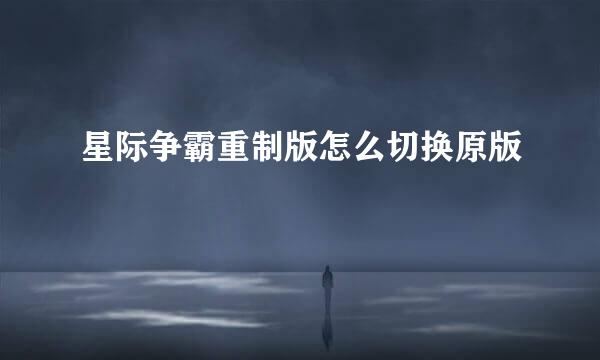 星际争霸重制版怎么切换原版