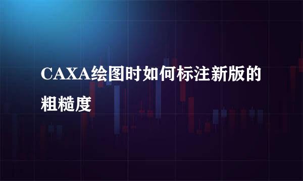 CAXA绘图时如何标注新版的粗糙度