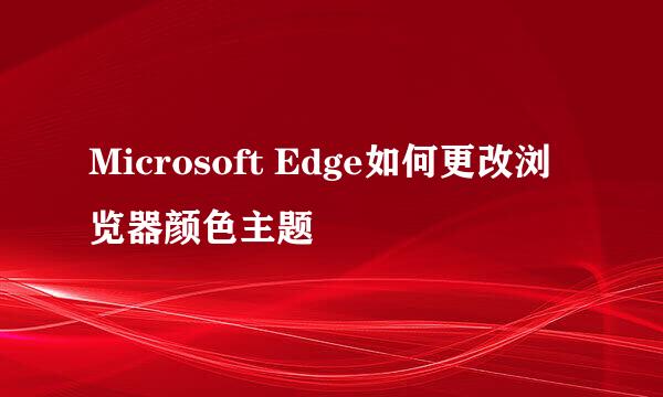 Microsoft Edge如何更改浏览器颜色主题