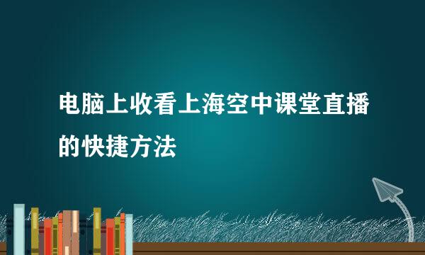电脑上收看上海空中课堂直播的快捷方法