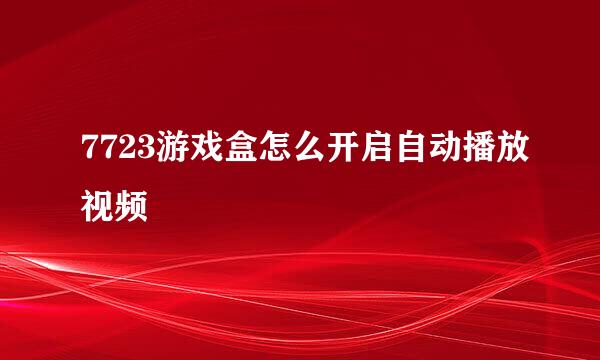 7723游戏盒怎么开启自动播放视频