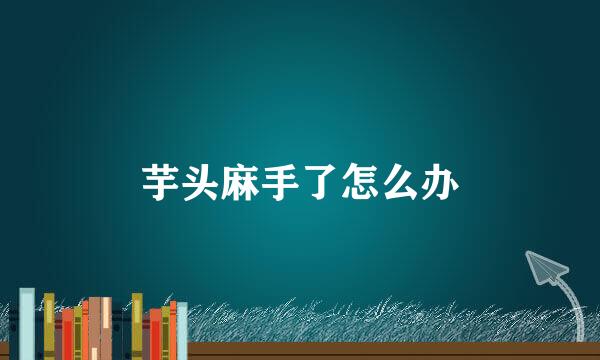 芋头麻手了怎么办