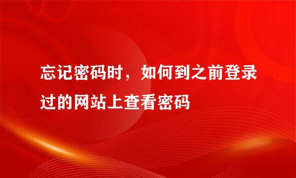 忘记密码时，如何到之前登录过的网站上查看密码
