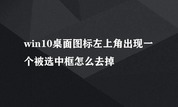 win10桌面图标左上角出现一个被选中框怎么去掉