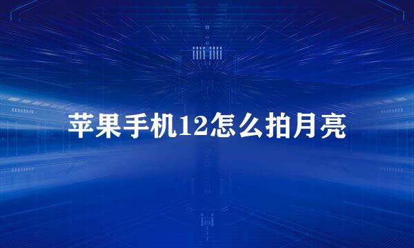 苹果手机12怎么拍月亮