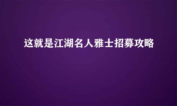 这就是江湖名人雅士招募攻略