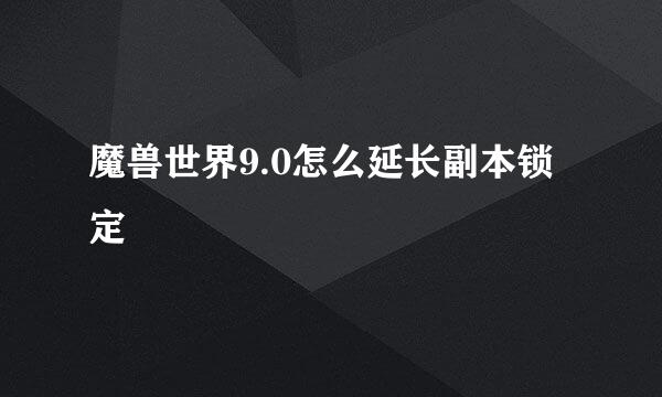 魔兽世界9.0怎么延长副本锁定