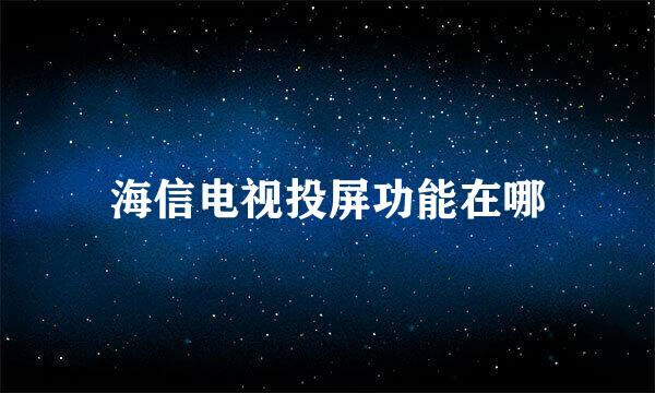 海信电视投屏功能在哪