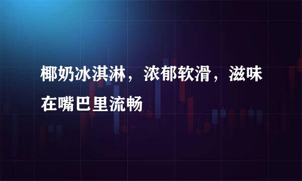 椰奶冰淇淋，浓郁软滑，滋味在嘴巴里流畅