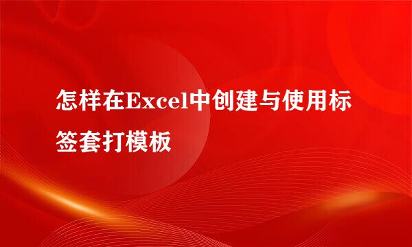 怎样在Excel中创建与使用标签套打模板