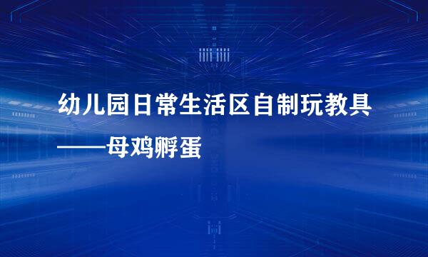 幼儿园日常生活区自制玩教具——母鸡孵蛋