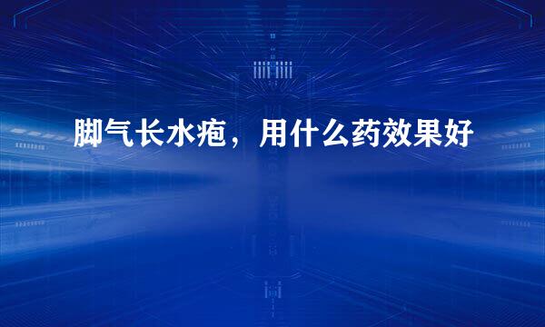 脚气长水疱，用什么药效果好