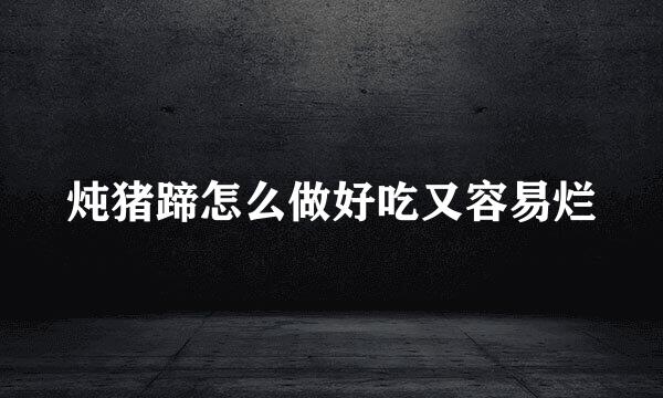 炖猪蹄怎么做好吃又容易烂