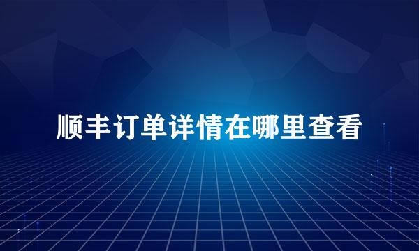 顺丰订单详情在哪里查看