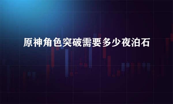 原神角色突破需要多少夜泊石