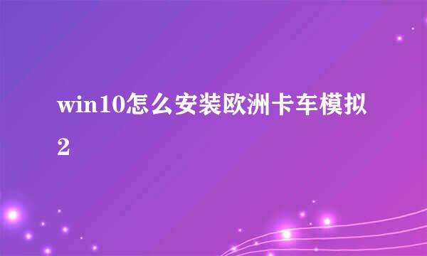 win10怎么安装欧洲卡车模拟2