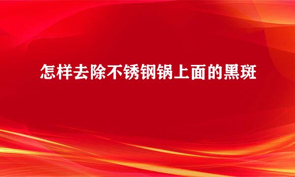 怎样去除不锈钢锅上面的黑斑