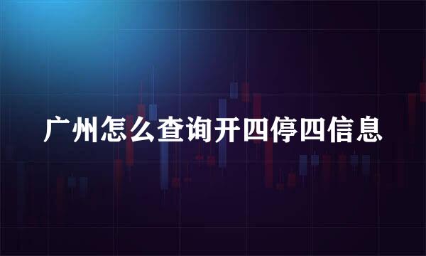 广州怎么查询开四停四信息