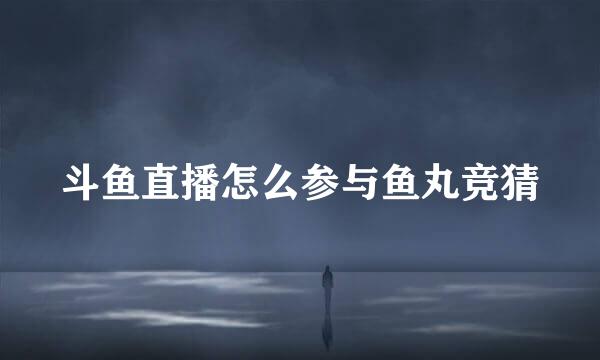 斗鱼直播怎么参与鱼丸竞猜