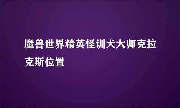 魔兽世界精英怪训犬大师克拉克斯位置