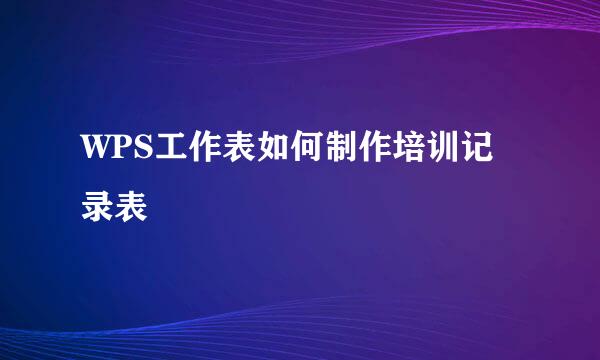 WPS工作表如何制作培训记录表