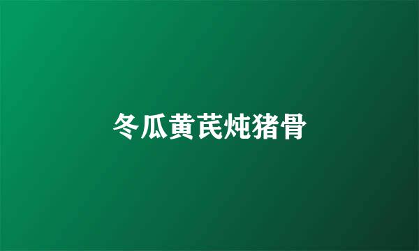 冬瓜黄芪炖猪骨