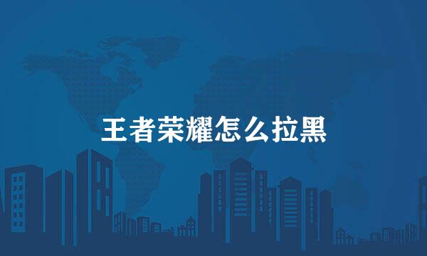 王者荣耀怎么拉黑