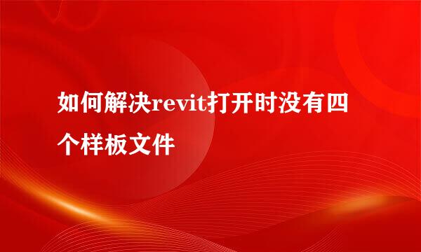 如何解决revit打开时没有四个样板文件