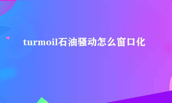 turmoil石油骚动怎么窗口化