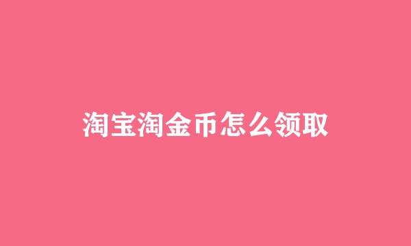 淘宝淘金币怎么领取