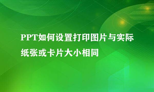 PPT如何设置打印图片与实际纸张或卡片大小相同