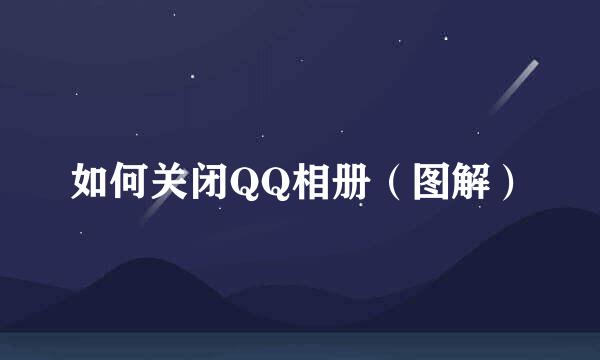 如何关闭QQ相册（图解）