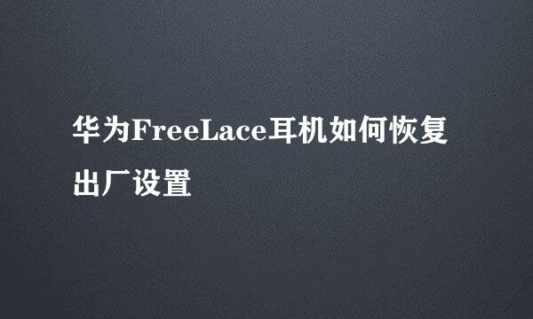 华为FreeLace耳机如何恢复出厂设置