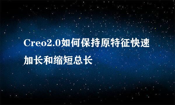 Creo2.0如何保持原特征快速加长和缩短总长