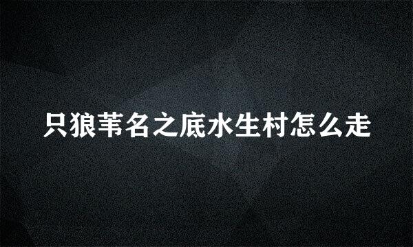 只狼苇名之底水生村怎么走
