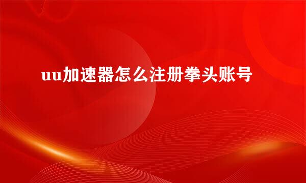 uu加速器怎么注册拳头账号