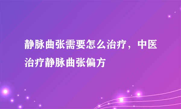 静脉曲张需要怎么治疗，中医治疗静脉曲张偏方