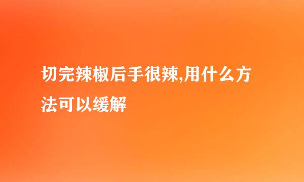 切完辣椒后手很辣,用什么方法可以缓解