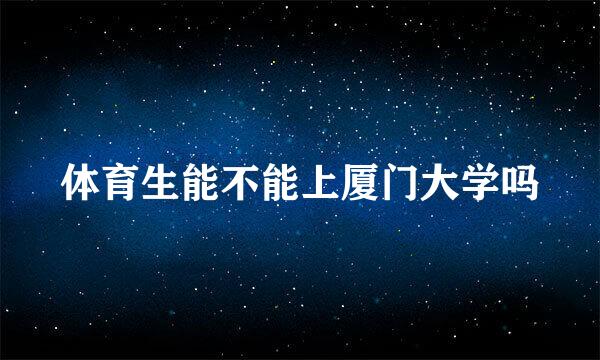 体育生能不能上厦门大学吗