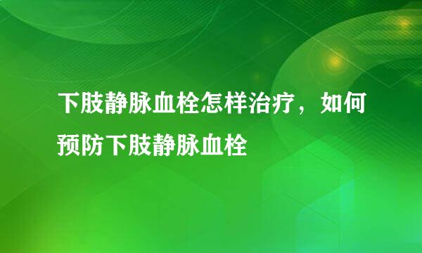 下肢静脉血栓怎样治疗，如何预防下肢静脉血栓