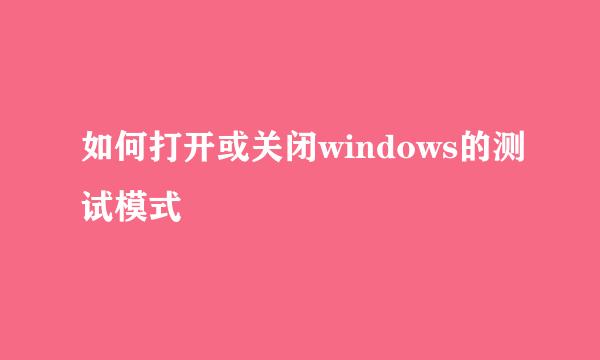 如何打开或关闭windows的测试模式