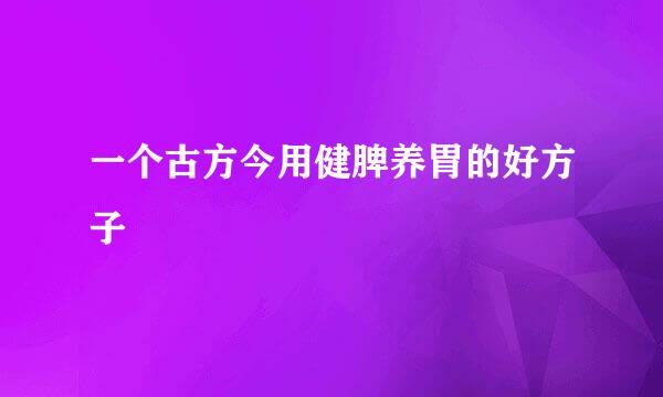 一个古方今用健脾养胃的好方子