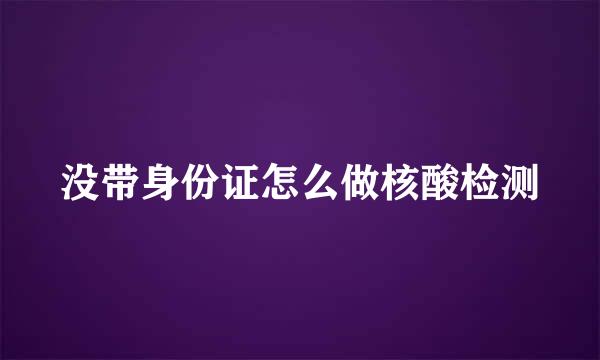 没带身份证怎么做核酸检测