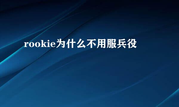 rookie为什么不用服兵役