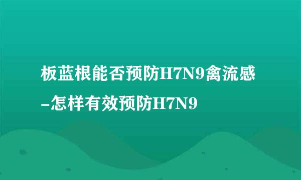 板蓝根能否预防H7N9禽流感-怎样有效预防H7N9